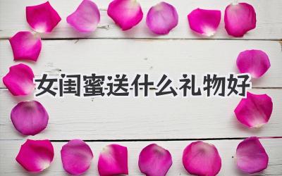 女闺蜜送什么礼物好