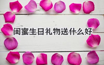闺蜜生日礼物送什么好
