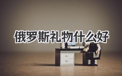 俄罗斯礼物什么好