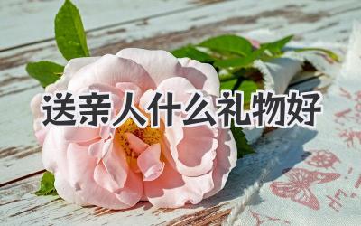 送亲人什么礼物好