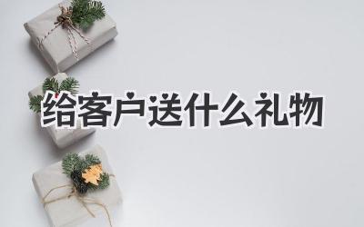 给客户送什么礼物
