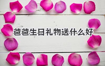 爸爸生日礼物送什么好