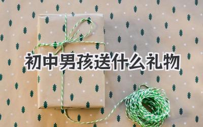 初中男孩送什么礼物