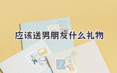 应该送男朋友什么礼物