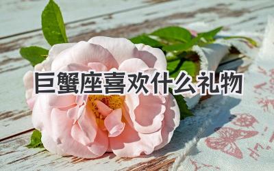 巨蟹座喜欢什么礼物