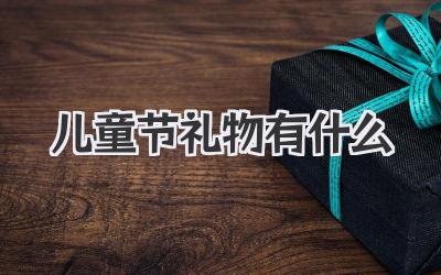 儿童节礼物有什么