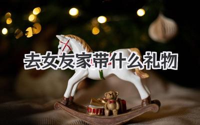 去女友家带什么礼物