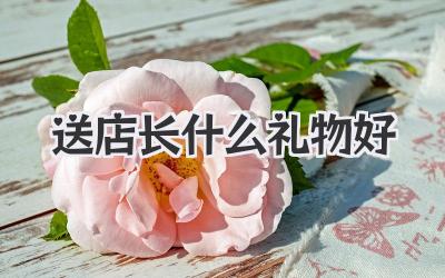 送店长什么礼物好