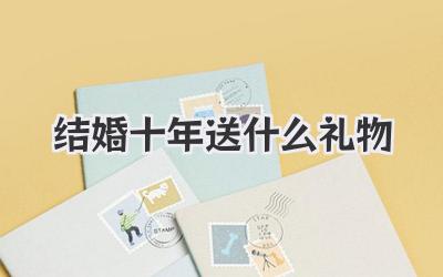 结婚十年送什么礼物