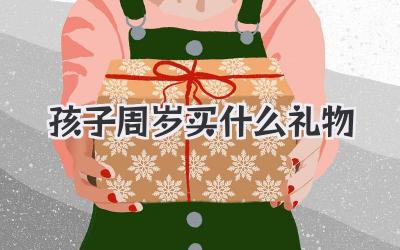 孩子周岁买什么礼物