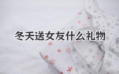 冬天送女友什么礼物