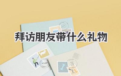 拜访朋友带什么礼物