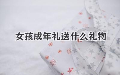 女孩成年礼送什么礼物