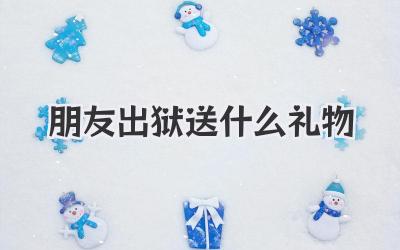 朋友出狱送什么礼物