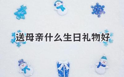 送母亲什么生日礼物好