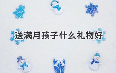 送满月孩子什么礼物好