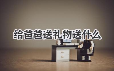 给爸爸送礼物送什么