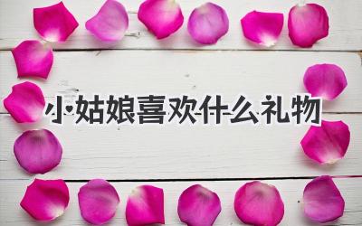小姑娘喜欢什么礼物
