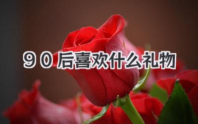 90后喜欢什么礼物