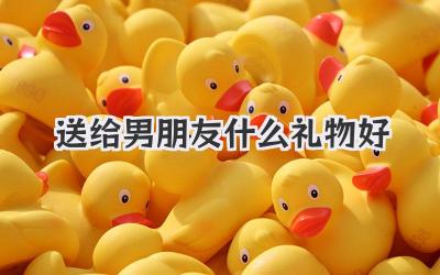 送给男朋友什么礼物好