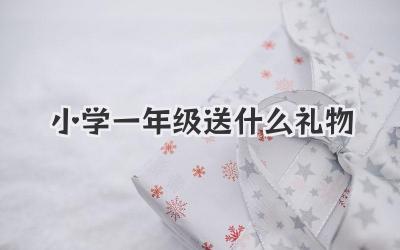 小学一年级送什么礼物