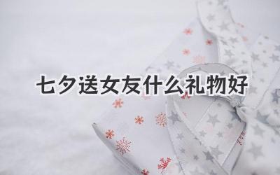 七夕送女友什么礼物好