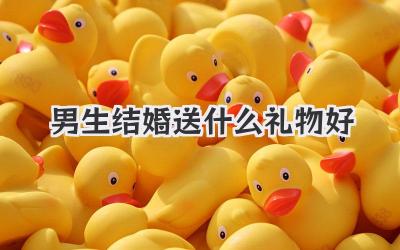 男生结婚送什么礼物好