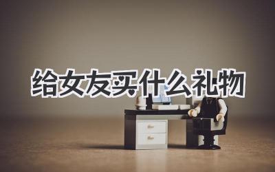 给女友买什么礼物