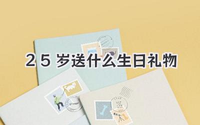 25岁送什么生日礼物