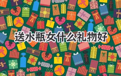送水瓶女什么礼物好