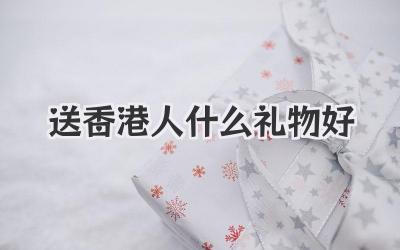 送香港人什么礼物好