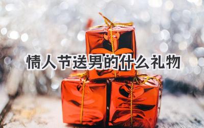 情人节送男的什么礼物