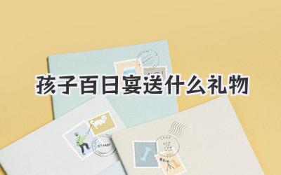 孩子百日宴送什么礼物