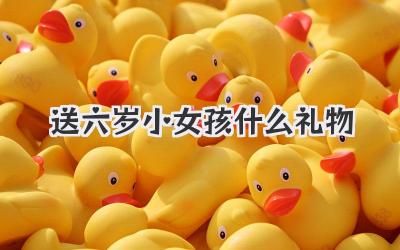 送六岁小女孩什么礼物