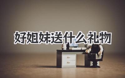 好姐妹送什么礼物