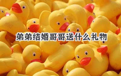 弟弟结婚哥哥送什么礼物