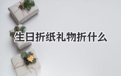 生日折纸礼物折什么