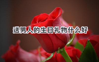送男人的生日礼物什么好