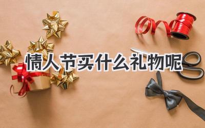 情人节买什么礼物呢