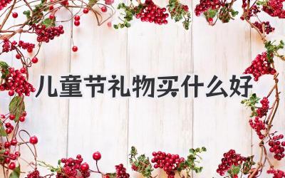 儿童节礼物买什么好