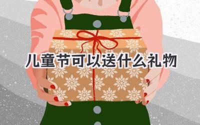 儿童节可以送什么礼物