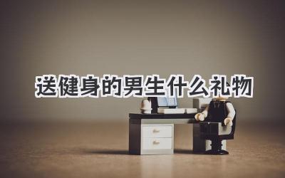 送健身的男生什么礼物