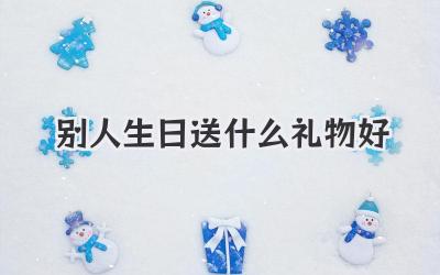 别人生日送什么礼物好
