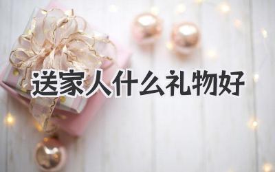送家人什么礼物好