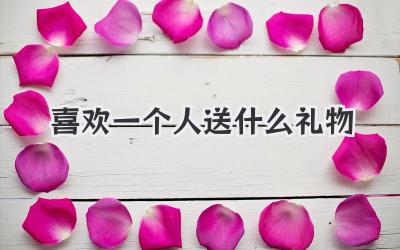 喜欢一个人送什么礼物