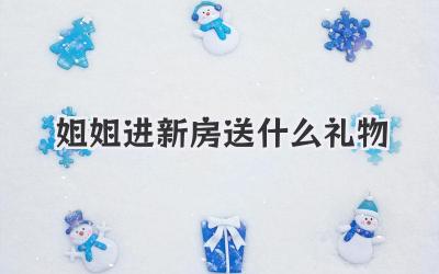 姐姐进新房送什么礼物