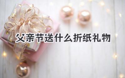 父亲节送什么折纸礼物