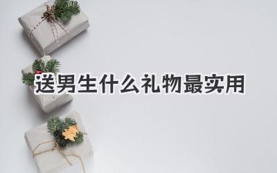 送男生什么礼物最实用