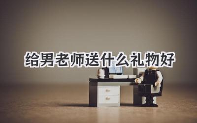给男老师送什么礼物好