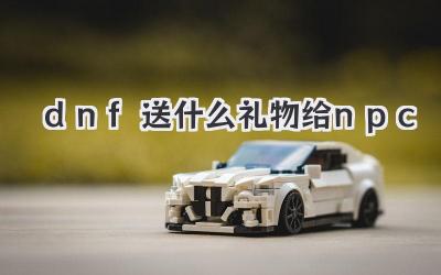dnf送什么礼物给npc